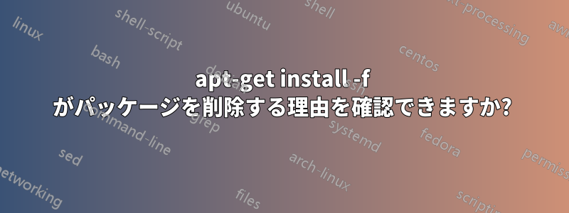 apt-get install -f がパッケージを削除する理由を確認できますか?