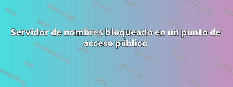 Servidor de nombres bloqueado en un punto de acceso público