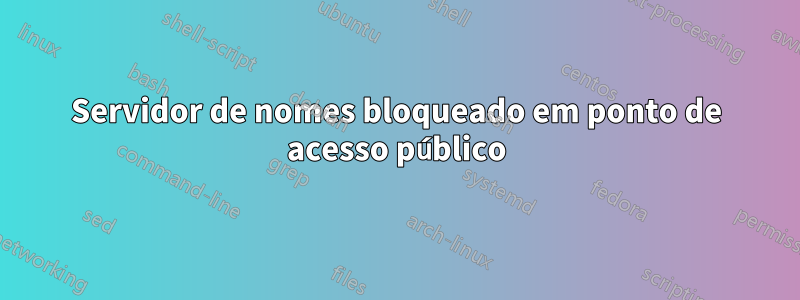 Servidor de nomes bloqueado em ponto de acesso público