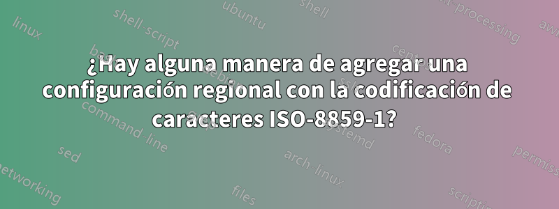 ¿Hay alguna manera de agregar una configuración regional con la codificación de caracteres ISO-8859-1? 