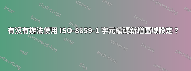 有沒有辦法使用 ISO-8859-1 字元編碼新增區域設定？ 