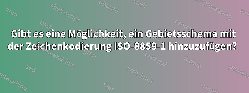 Gibt es eine Möglichkeit, ein Gebietsschema mit der Zeichenkodierung ISO-8859-1 hinzuzufügen? 