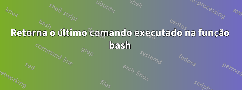 Retorna o último comando executado na função bash