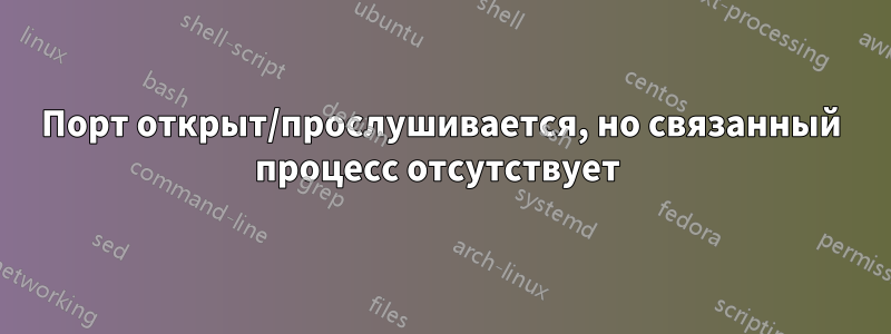 Порт открыт/прослушивается, но связанный процесс отсутствует