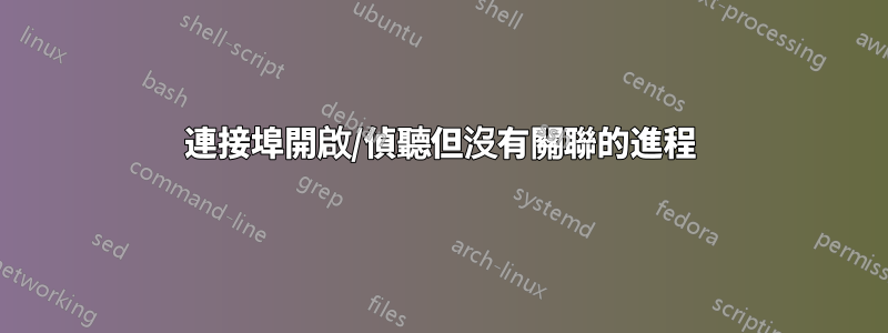 連接埠開啟/偵聽但沒有關聯的進程