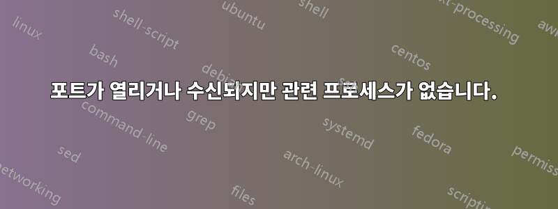 포트가 열리거나 수신되지만 관련 프로세스가 없습니다. 