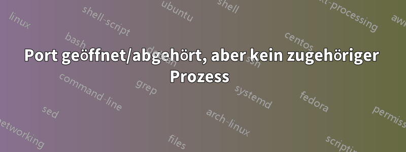 Port geöffnet/abgehört, aber kein zugehöriger Prozess 
