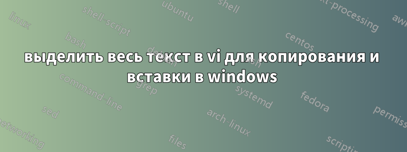 выделить весь текст в vi для копирования и вставки в windows
