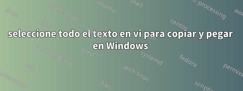 seleccione todo el texto en vi para copiar y pegar en Windows