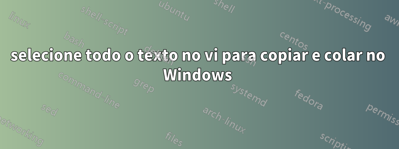 selecione todo o texto no vi para copiar e colar no Windows