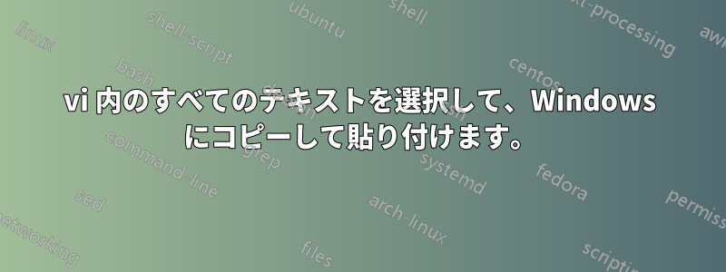 vi 内のすべてのテキストを選択して、Windows にコピーして貼り付けます。