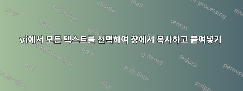 vi에서 모든 텍스트를 선택하여 창에서 복사하고 붙여넣기