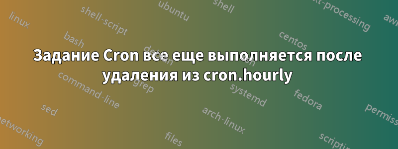 Задание Cron все еще выполняется после удаления из cron.hourly