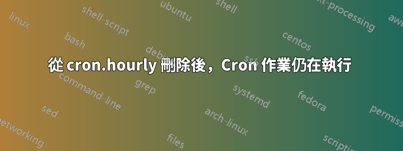 從 cron.hourly 刪除後，Cron 作業仍在執行