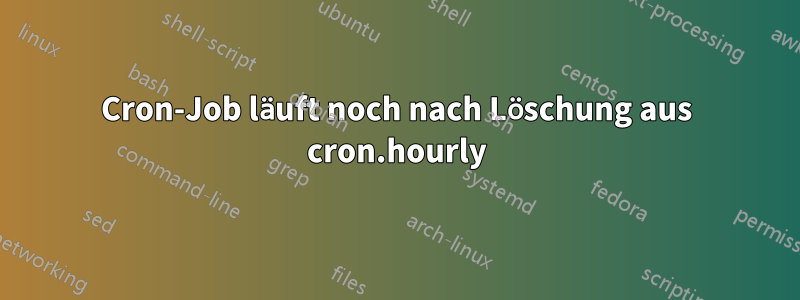 Cron-Job läuft noch nach Löschung aus cron.hourly
