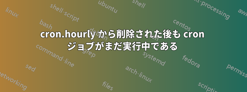 cron.hourly から削除された後も cron ジョブがまだ実行中である