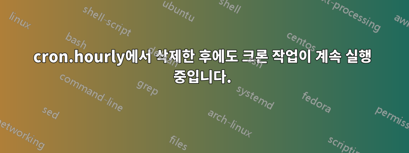 cron.hourly에서 삭제한 후에도 크론 작업이 계속 실행 중입니다.