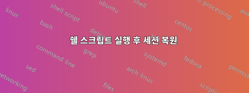 쉘 스크립트 실행 후 세션 복원
