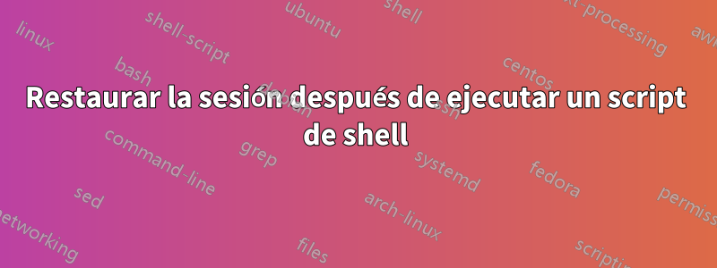 Restaurar la sesión después de ejecutar un script de shell