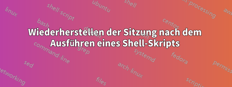 Wiederherstellen der Sitzung nach dem Ausführen eines Shell-Skripts