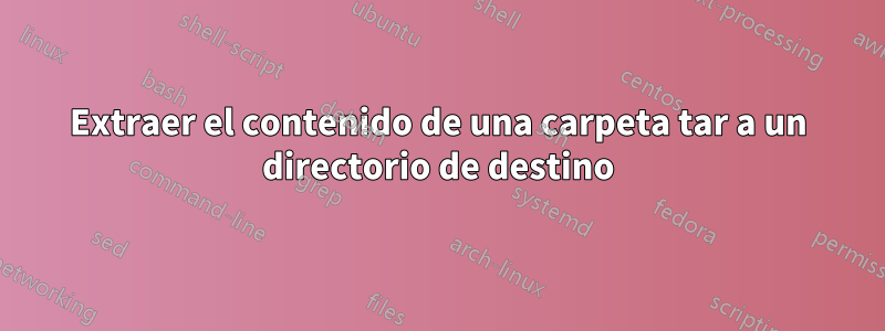 Extraer el contenido de una carpeta tar a un directorio de destino