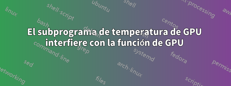 El subprograma de temperatura de GPU interfiere con la función de GPU
