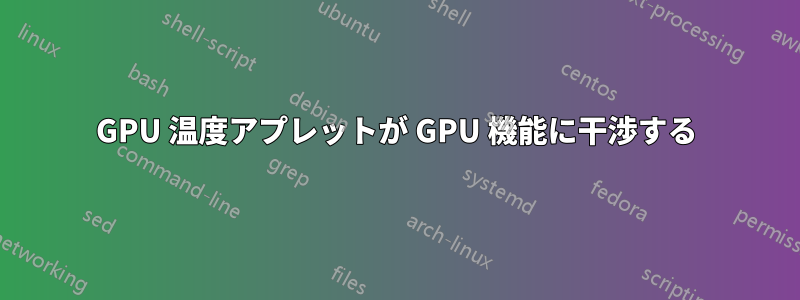 GPU 温度アプレットが GPU 機能に干渉する