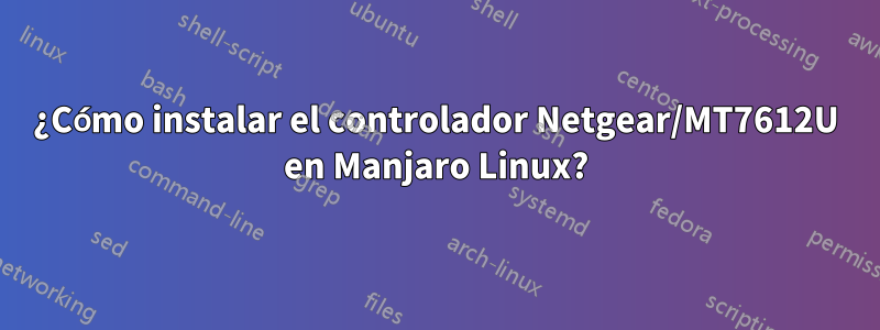 ¿Cómo instalar el controlador Netgear/MT7612U en Manjaro Linux?