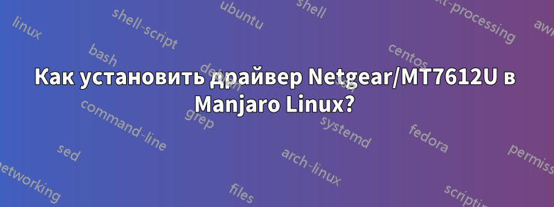 Как установить драйвер Netgear/MT7612U в Manjaro Linux?