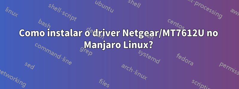 Como instalar o driver Netgear/MT7612U no Manjaro Linux?