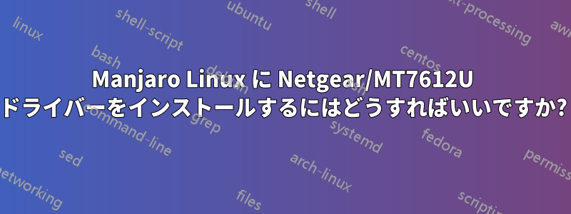 Manjaro Linux に Netgear/MT7612U ドライバーをインストールするにはどうすればいいですか?