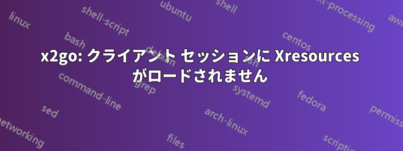 x2go: クライアント セッションに Xresources がロードされません