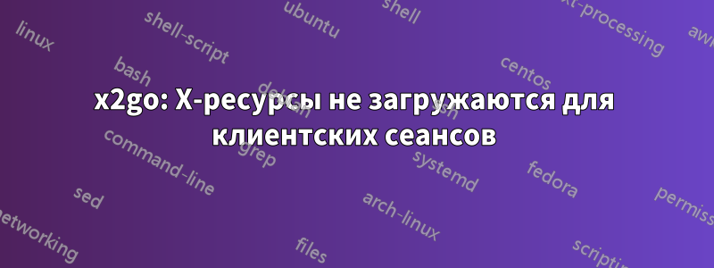 x2go: X-ресурсы не загружаются для клиентских сеансов