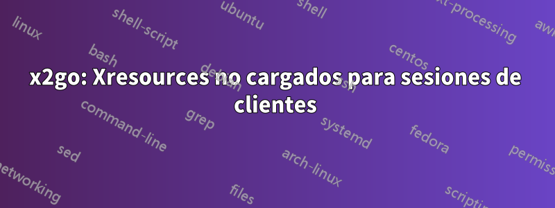 x2go: Xresources no cargados para sesiones de clientes