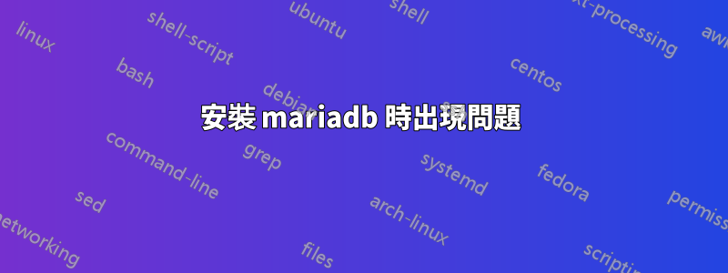 安裝 mariadb 時出現問題