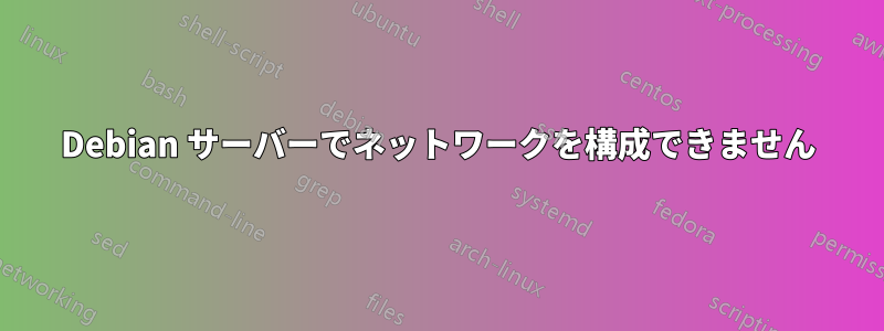 Debian サーバーでネットワークを構成できません