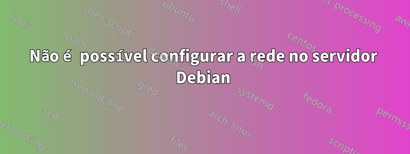 Não é possível configurar a rede no servidor Debian