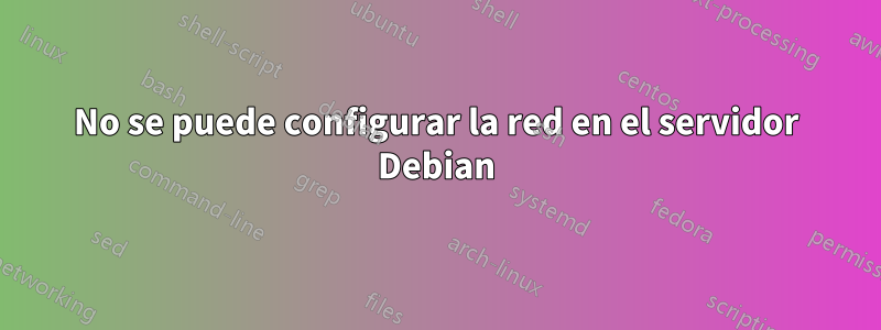 No se puede configurar la red en el servidor Debian