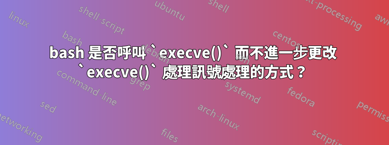 bash 是否呼叫 `execve()` 而不進一步更改 `execve()` 處理訊號處理的方式？