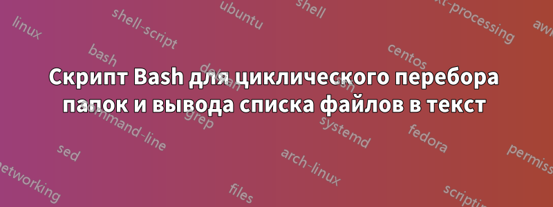 Скрипт Bash для циклического перебора папок и вывода списка файлов в текст