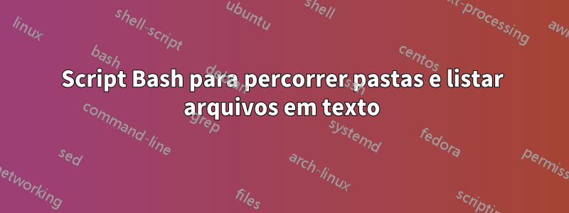 Script Bash para percorrer pastas e listar arquivos em texto