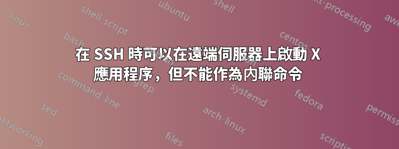 在 SSH 時可以在遠端伺服器上啟動 X 應用程序，但不能作為內聯命令