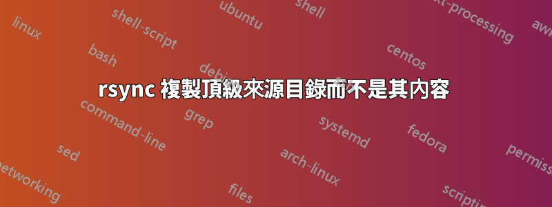 rsync 複製頂級來源目錄而不是其內容