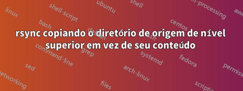 rsync copiando o diretório de origem de nível superior em vez de seu conteúdo