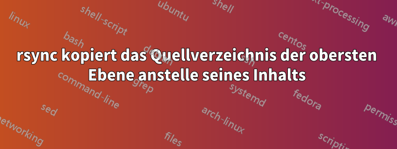 rsync kopiert das Quellverzeichnis der obersten Ebene anstelle seines Inhalts