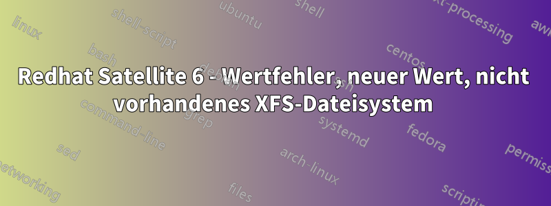 Redhat Satellite 6 - Wertfehler, neuer Wert, nicht vorhandenes XFS-Dateisystem