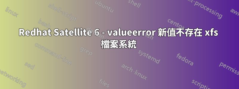 Redhat Satellite 6 - valueerror 新值不存在 xfs 檔案系統