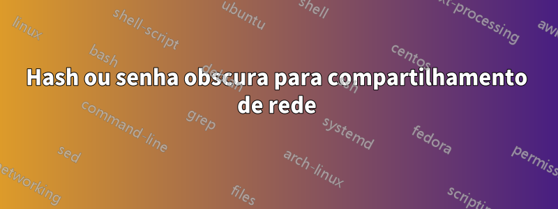 Hash ou senha obscura para compartilhamento de rede