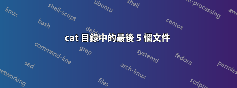 cat 目錄中的最後 5 個文件