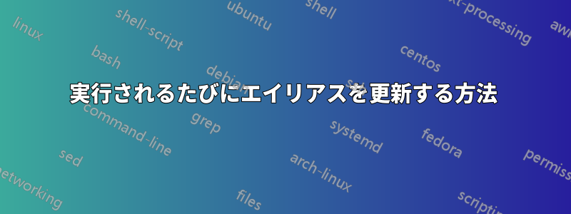 実行されるたびにエイリアスを更新する方法